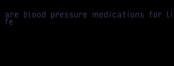 are blood pressure medications for life