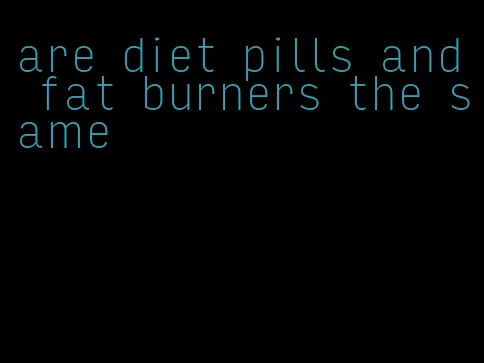 are diet pills and fat burners the same