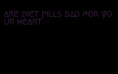 are diet pills bad for your heart
