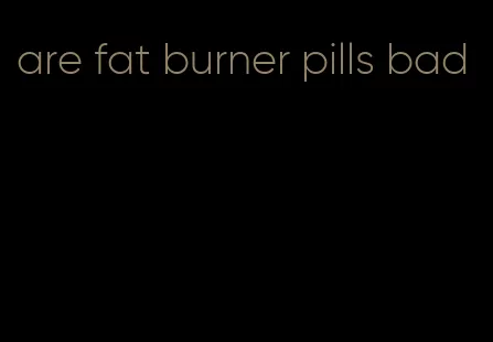 are fat burner pills bad