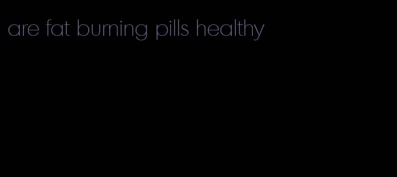 are fat burning pills healthy