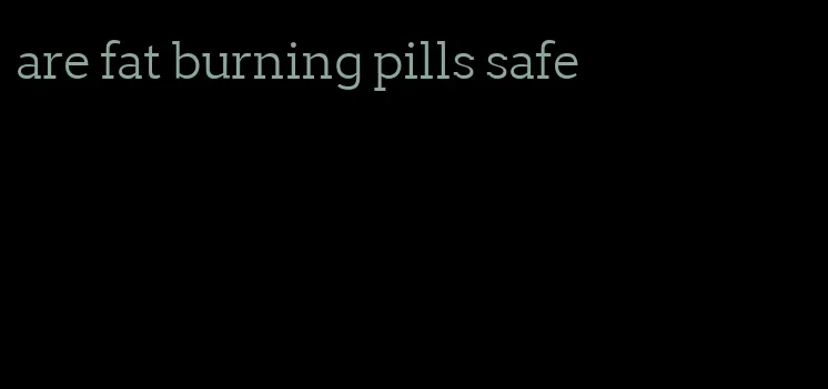 are fat burning pills safe