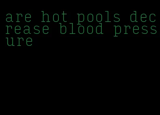 are hot pools decrease blood pressure