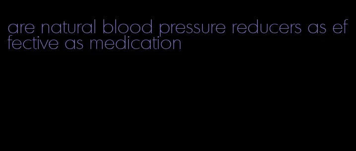 are natural blood pressure reducers as effective as medication