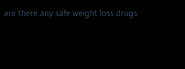 are there any safe weight loss drugs