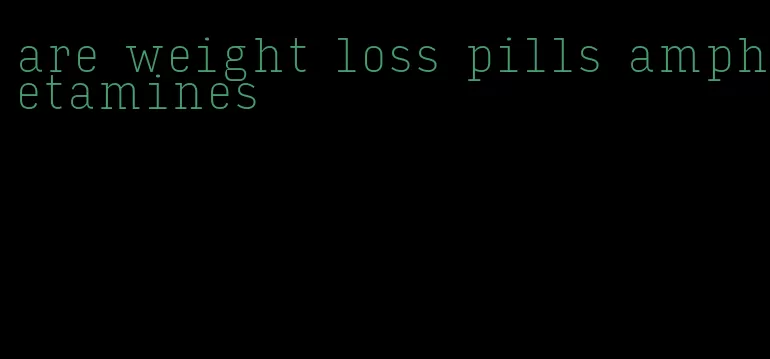 are weight loss pills amphetamines