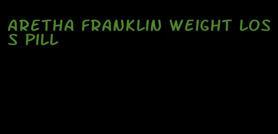 aretha franklin weight loss pill