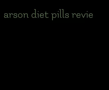arson diet pills revie
