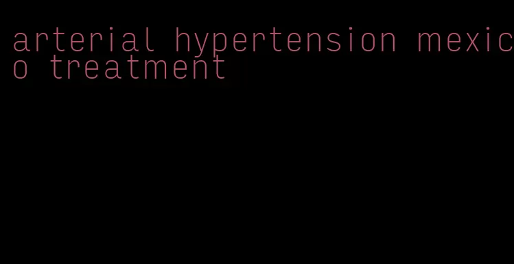 arterial hypertension mexico treatment