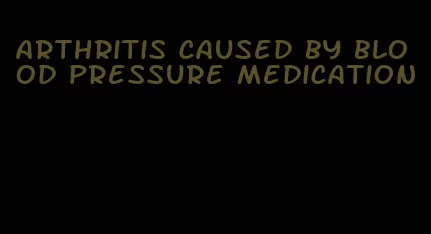 arthritis caused by blood pressure medication