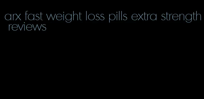arx fast weight loss pills extra strength reviews