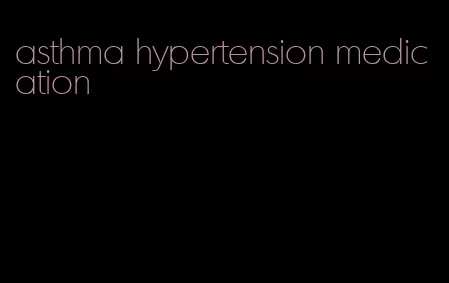 asthma hypertension medication
