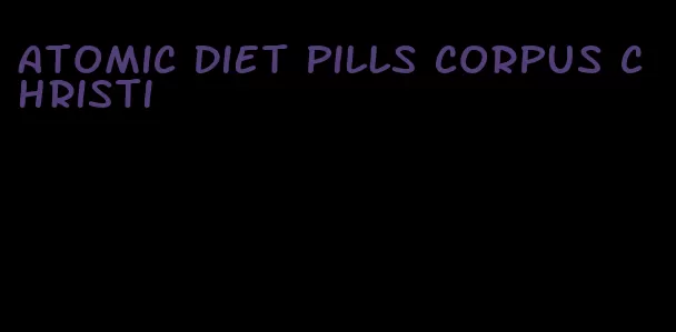 atomic diet pills corpus christi
