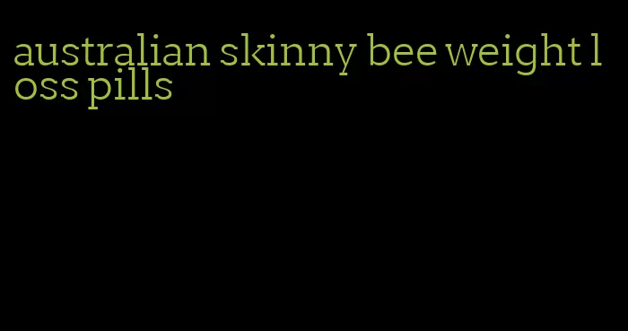 australian skinny bee weight loss pills
