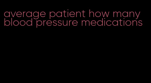 average patient how many blood pressure medications