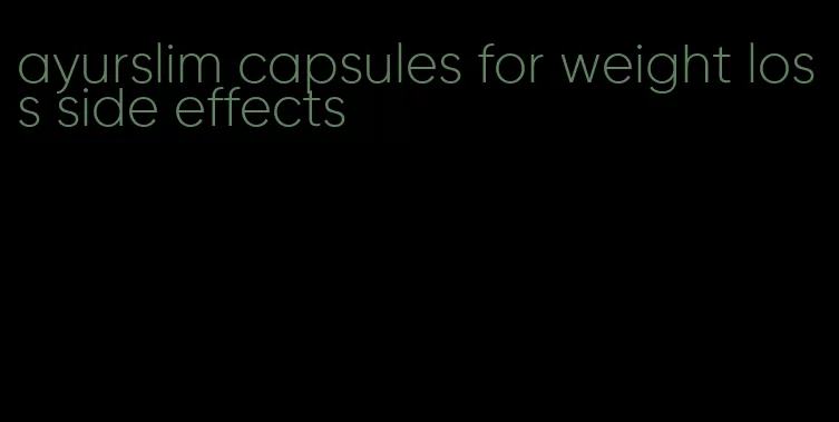 ayurslim capsules for weight loss side effects