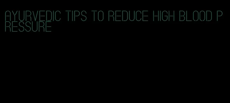 ayurvedic tips to reduce high blood pressure