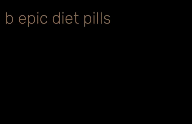 b epic diet pills