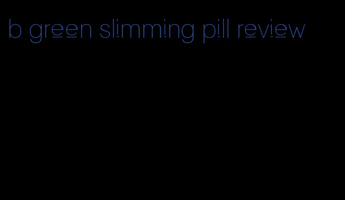 b green slimming pill review