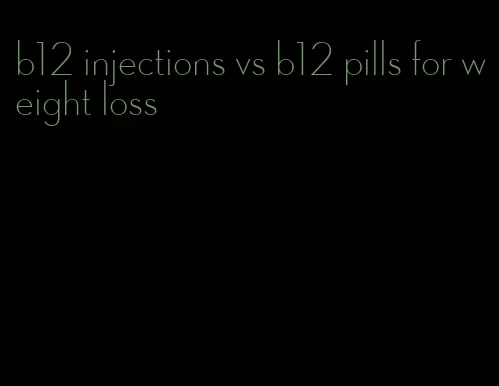 b12 injections vs b12 pills for weight loss