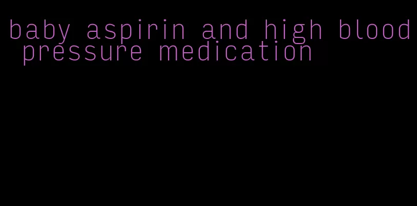 baby aspirin and high blood pressure medication