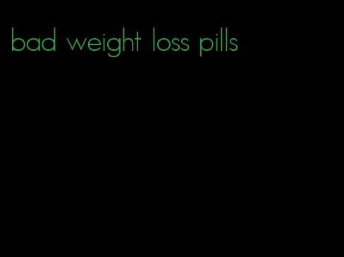 bad weight loss pills