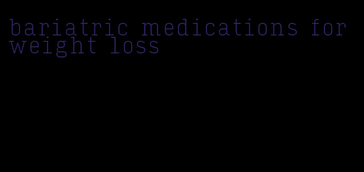 bariatric medications for weight loss
