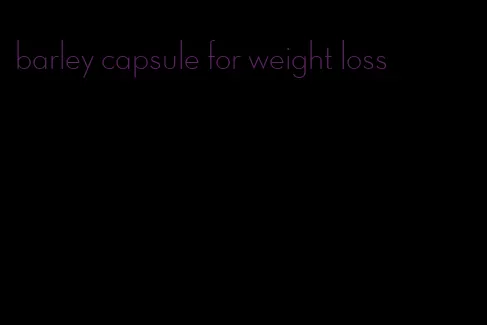 barley capsule for weight loss