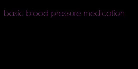 basic blood pressure medication