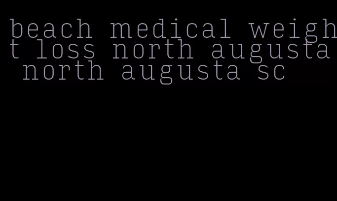 beach medical weight loss north augusta north augusta sc