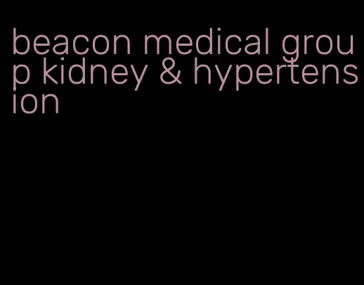 beacon medical group kidney & hypertension