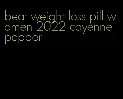beat weight loss pill women 2022 cayenne pepper