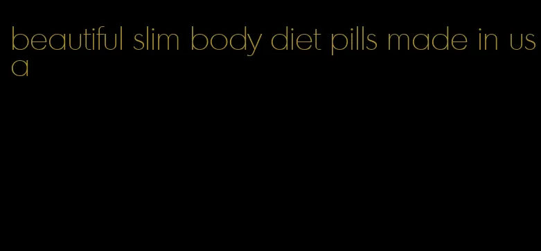beautiful slim body diet pills made in usa