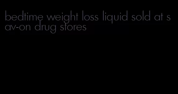 bedtime weight loss liquid sold at sav-on drug stores