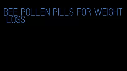 bee pollen pills for weight loss
