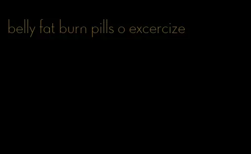 belly fat burn pills o excercize