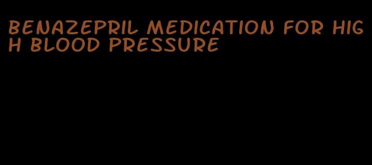 benazepril medication for high blood pressure