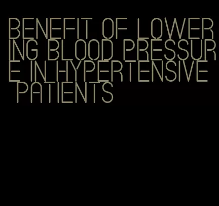 benefit of lowering blood pressure in hypertensive patients