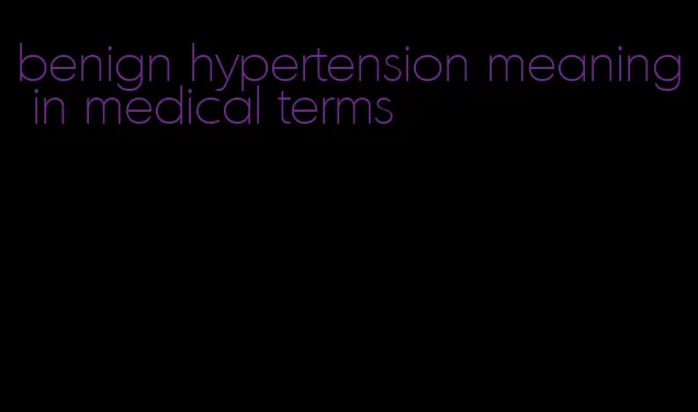 benign hypertension meaning in medical terms