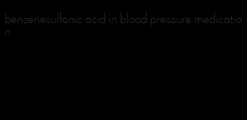 benzenesulfonic acid in blood pressure medication