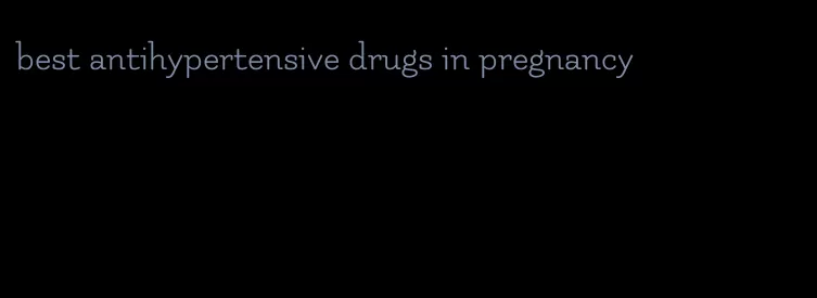 best antihypertensive drugs in pregnancy
