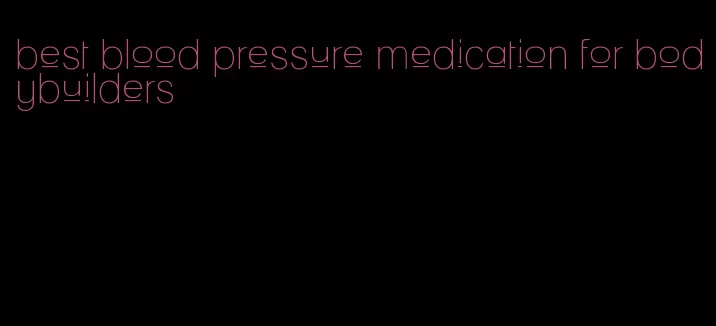 best blood pressure medication for bodybuilders