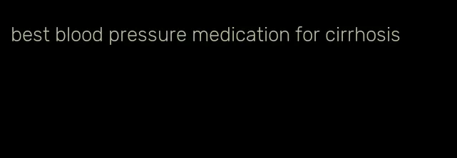 best blood pressure medication for cirrhosis