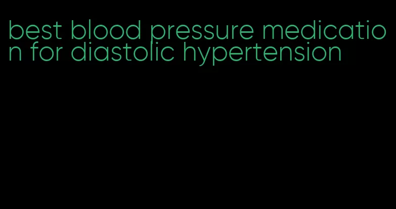 best blood pressure medication for diastolic hypertension