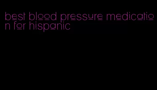 best blood pressure medication for hispanic