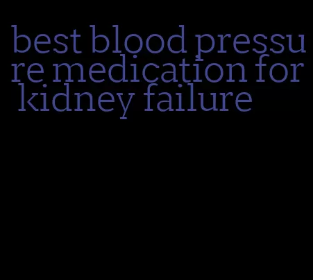 best blood pressure medication for kidney failure
