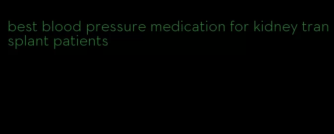 best blood pressure medication for kidney transplant patients