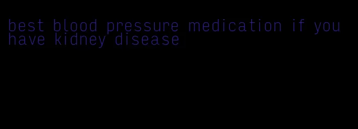 best blood pressure medication if you have kidney disease