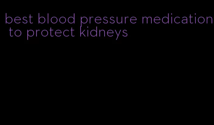 best blood pressure medication to protect kidneys