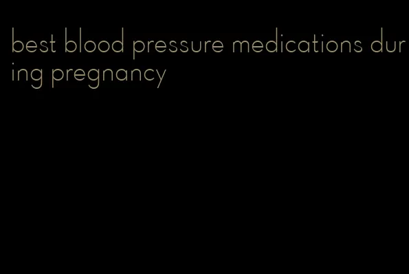 best blood pressure medications during pregnancy